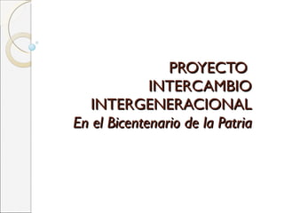 PROYECTO  INTERCAMBIO INTERGENERACIONAL En el Bicentenario de la Patria 