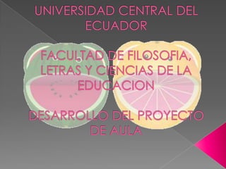 UNIVERSIDAD CENTRAL DEL ECUADORFACULTAD DE FILOSOFIA, LETRAS Y CIENCIAS DE LA EDUCACIONDESARROLLO DEL PROYECTO DE AULA 