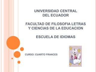 UNIVERSIDAD CENTRALDEL ECUADORFACULTAD DE FILOSOFIA LETRAS Y CIENCIAS DE LA EDUCACIONESCUELA DE IDIOMAS CURSO: CUARTO FRANCES 