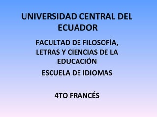UNIVERSIDAD CENTRAL DEL  ECUADOR FACULTAD DE FILOSOFÍA, LETRAS Y CIENCIAS DE LA EDUCACIÓN ESCUELA DE IDIOMAS 4TO FRANCÉS 