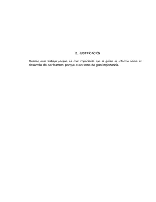 2. JUSTIFICACIÓN
Realice este trabajo porque es muy importante que la gente se informe sobre el
desarrollo del ser humano porque es un tema de gran importancia.
 