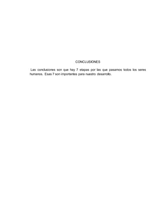 CONCLUSIONES
Las conclusiones son que hay 7 etapas por las que pasamos todos los seres
humanos. Esas 7 son importantes para nuestro desarrollo.
 