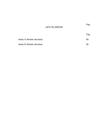 Pág
LISTA DE ANEXOS
Pág
Anexo A. Nombre del anexo 89
Anexo B. Nombre del anexo 90
 