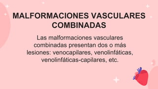 MALFORMACIONES VASCULARES
COMBINADAS
Las malformaciones vasculares
combinadas presentan dos o más
lesiones: venocapilares, venolinfáticas,
venolinfáticas-capilares, etc.
 
