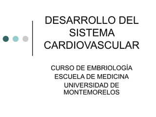 DESARROLLO DEL
SISTEMA
CARDIOVASCULAR
CURSO DE EMBRIOLOGÍA
ESCUELA DE MEDICINA
UNIVERSIDAD DE
MONTEMORELOS

 