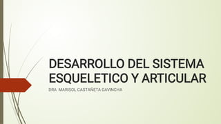 DESARROLLO DEL SISTEMA
ESQUELETICO Y ARTICULAR
DRA MARISOL CASTAÑETA GAVINCHA
 