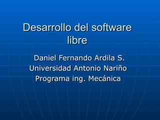Desarrollo del software  libre  Daniel Fernando Ardila S. Universidad Antonio Nariño  Programa ing. Mecánica  