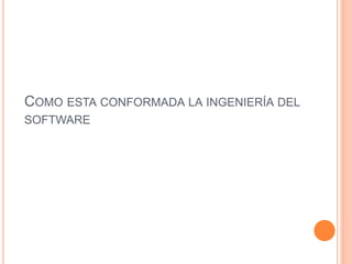 COMO ESTA CONFORMADA LA INGENIERÍA DEL
SOFTWARE
 