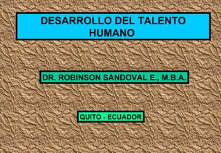 DESARROLLO DEL TALENTO
HUMANO

DR. ROBINSON SANDOVAL E., M.B.A.

QUITO - ECUADOR

 