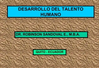 DESARROLLO DEL TALENTO
HUMANO

DR. ROBINSON SANDOVAL E., M.B.A.

QUITO - ECUADOR

 
