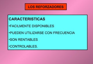 LOS REFORZADORES

CARACTERISTICAS
•FACILMENTE DISPONIBLES
•PUEDEN UTILIZARSE CON FRECUENCIA
•SON RENTABLES
•CONTROLABLES.

 