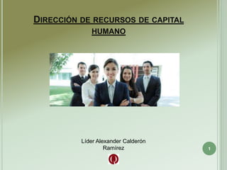 DIRECCIÓN DE RECURSOS DE CAPITAL
HUMANO
1
Líder Alexander Calderón
Ramírez
 