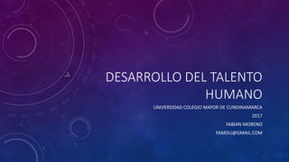DESARROLLO DEL TALENTO
HUMANO
UNIVERSIDAD COLEGIO MAYOR DE CUNDINAMARCA
2017
FABIAN MORENO
FAMOLI@GMAIL.COM
 