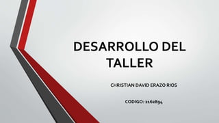 DESARROLLO DEL
TALLER
CHRISTIAN DAVID ERAZO RIOS
CODIGO: 2162894
 