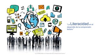 “La Literacidaden el
desarrollo de la comprensión
lectora ”
"La LITERACIDAD en el desarrollo de la comprensión lectora"
 