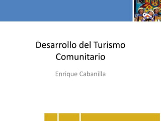 Desarrollo del Turismo
Comunitario
Enrique Cabanilla
 