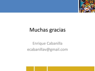 Muchas gracias
Enrique Cabanilla
ecabanillav@gmail.com
 