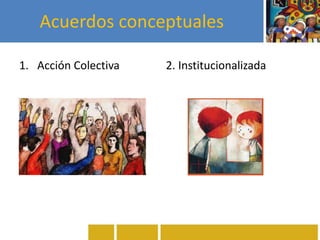 Acuerdos conceptuales
1. Acción Colectiva 2. Institucionalizada
 