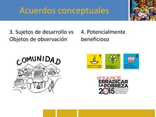 Acuerdos conceptuales
3. Sujetos de desarrollo vs
Objetos de observación
4. Potencialmente
beneficioso
 
