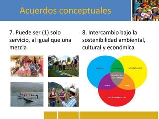 Acuerdos conceptuales
7. Puede ser (1) solo
servicio, al igual que una
mezcla
8. Intercambio bajo la
sostenibilidad ambiental,
cultural y económica
 
