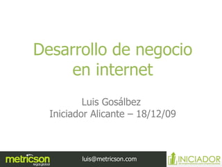 Desarrollo de negocio en internet Luis Gosálbez  Iniciador Alicante – 18/12/09 