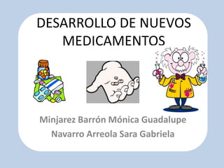 DESARROLLO DE NUEVOS
   MEDICAMENTOS




Minjarez Barrón Mónica Guadalupe
  Navarro Arreola Sara Gabriela
 