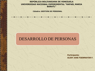 Cátedra: GESTION DE PERSONAL
REPÚBLICA BOLIVARIANA DE VENEZUELA
UNIVERSIDAD NACIONAL EXPERIMENTAL “RAFAEL MARIA
BARATL”
Participante:
ALEXY JOSE FUENMAYOR F.
DESARROLLO DE PERSONAS
 