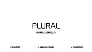 PLURAL
Desarrollo de producto
A pluralstudio.MXG plural studio w www.pluralstudio.MX
 