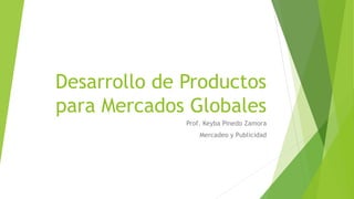 Desarrollo de Productos
para Mercados Globales
Prof. Keyba Pinedo Zamora
Mercadeo y Publicidad
 