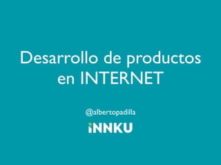 Desarrollo de productos
    en INTERNET
        @albertopadilla
 