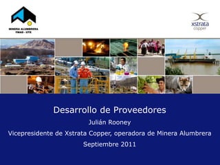 Desarrollo de Proveedores
Julián Rooney
Vicepresidente de Xstrata Copper, operadora de Minera Alumbrera
Septiembre 2011
 