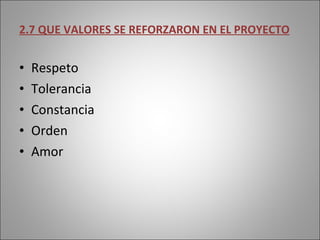 2.7 QUE VALORES SE REFORZARON EN EL PROYECTO Respeto Tolerancia Constancia Orden Amor 