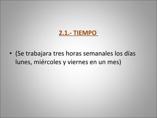 2.1.- TIEMPO  (Se trabajara tres horas semanales los días lunes, miércoles y viernes en un mes) 