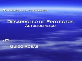 Bienvenidos a la conferencia Desarrollo de Proyectos  Autoliderazgo Con Guido Rosas   