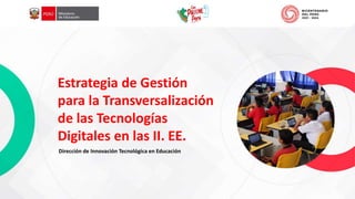 Estrategia de Gestión
para la Transversalización
de las Tecnologías
Digitales en las II. EE.
Dirección de Innovación Tecnológica en Educación
 
