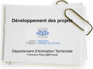 Développement des projets




Département d'Animation Territoriale
        Francisco Raya [@fmraya]
 