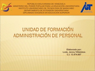 Elaborado por: Lcda. Jenny Villalobos C.I. 13.474.607 REPÚBLICA BOLIVARIANA DE VENEZUELA MINISTERIO DEL PODER POPULAR PARA LA EDUCACIÓN UNIVERSITARIA INSTITUTO UNIVERSITARIO DE TECNOLOGÍA DE MARACAIBO DEPARTAMENTO DE EXTENSIÓN UNIVERSITARIA DIPLOMADO DOCENCIA EN EDUCACIÓN SUPERIOR 