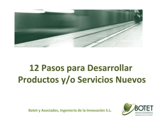 12 Pasos para Desarrollar  Productos y/o Servicios Nuevos Botet y Asociados, Ingeniería de la Innovación S.L. 