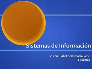 Sistemas de Información Visión Global del Desarrollo de Sistemas 
