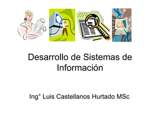 Desarrollo de Sistemas de
      Información


Ing° Luis Castellanos Hurtado MSc
 