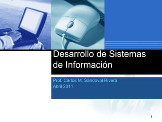 1 Desarrollo de Sistemas de Información Prof. Carlos M. Sandoval Rivera Abril 2011 