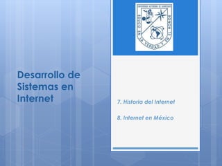 Desarrollo de Sistemas en Internet 
7. Historia del Internet 
8. Internet en México  