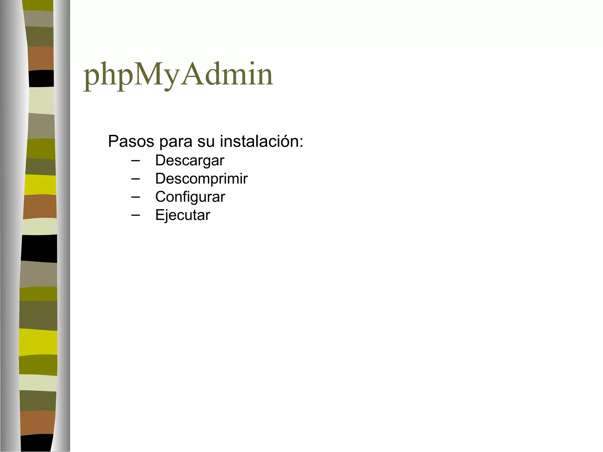 phpMyAdmin 
 Pasos para su instalación: 
– Descargar 
– Descomprimir 
– Configurar 
– Ejecutar 
 