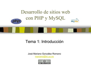 Desarrollo de sitios web
con PHP y MySQL
Tema 1: Introducción
José Mariano González Romano
mariano@lsi.us.es
 