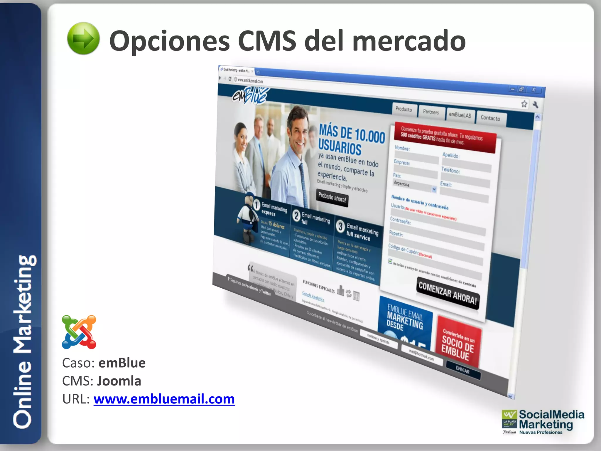 Opciones CMS del mercado




Caso: emBlue
CMS: Joomla
URL: www.embluemail.com
 