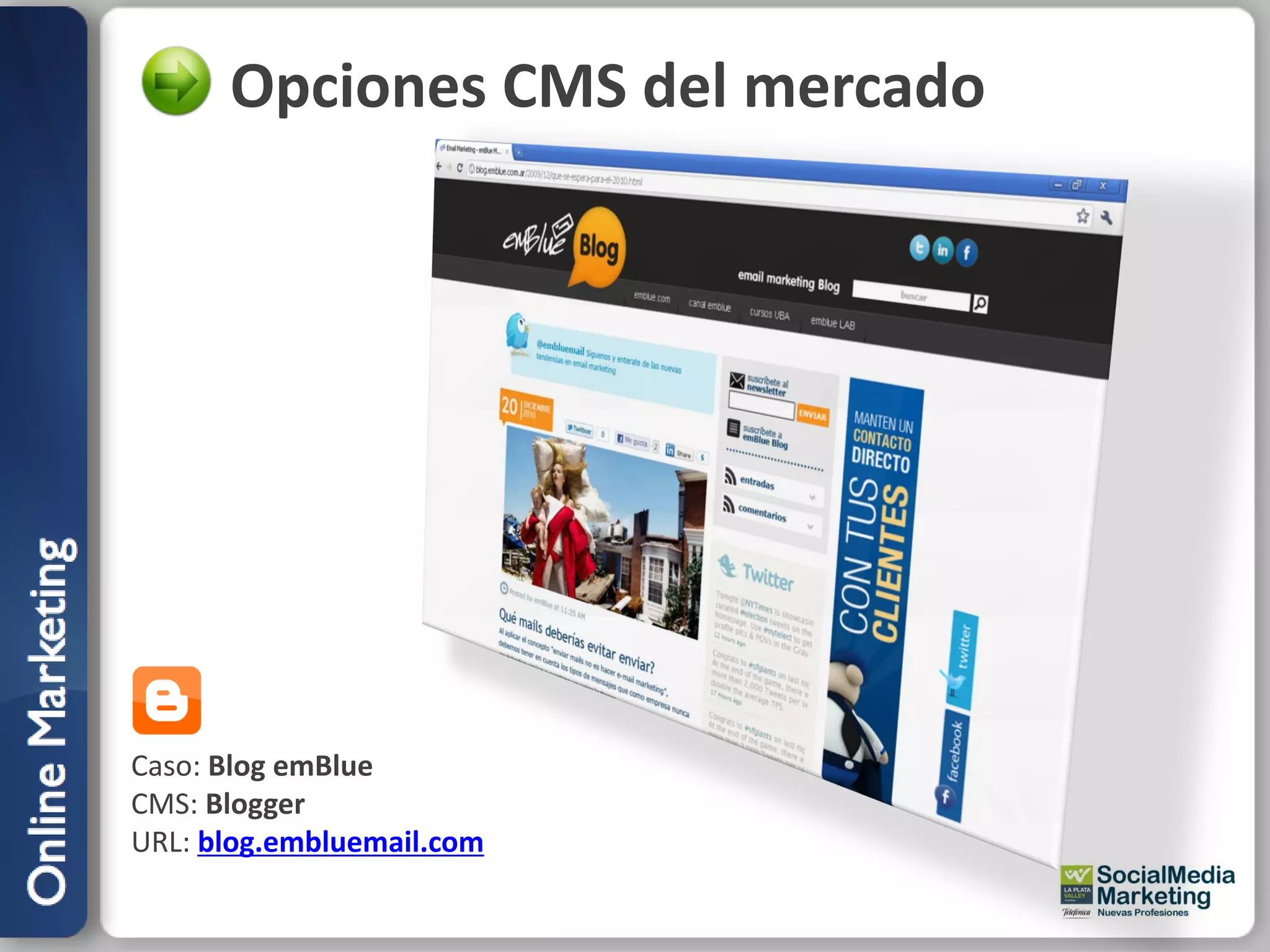Opciones CMS del mercado




Caso: Blog emBlue
CMS: Blogger
URL: blog.embluemail.com
 