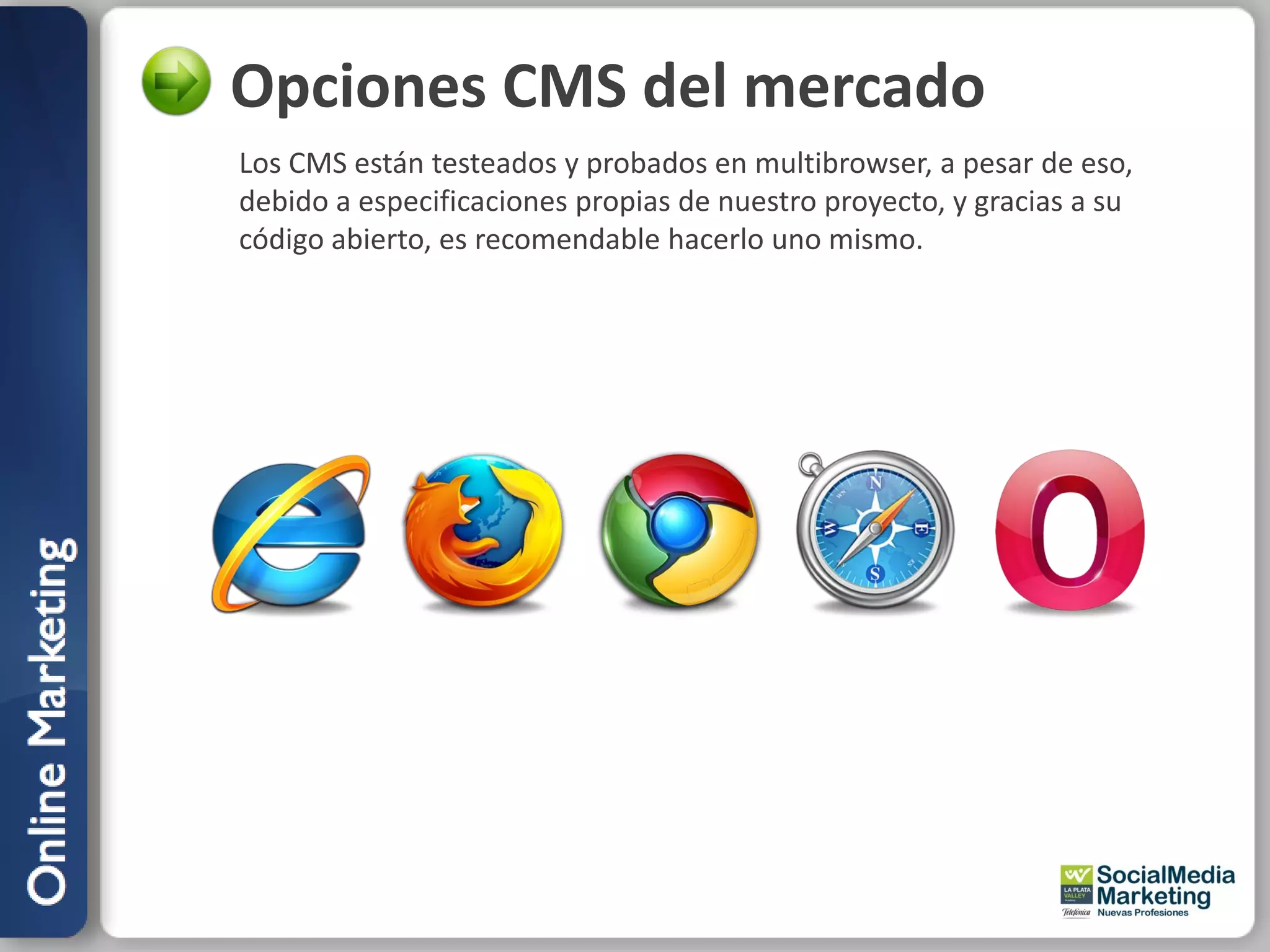 Opciones CMS del mercado
Los CMS están testeados y probados en multibrowser, a pesar de eso,
debido a especificaciones propias de nuestro proyecto, y gracias a su
código abierto, es recomendable hacerlo uno mismo.
 