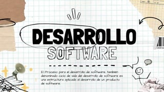 DESARROLLO
SOFTWARE
El Proceso para el desarrollo de software, también
denominado ciclo de vida del desarrollo de software es
una estructura aplicada al desarrollo de un producto
de software.
 