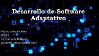 Abdon Marquez Efren
8CV12
Ingeniería de Software
Sandoval Licona Serafín Rene
Desarrollo de Software
Adaptativo
 