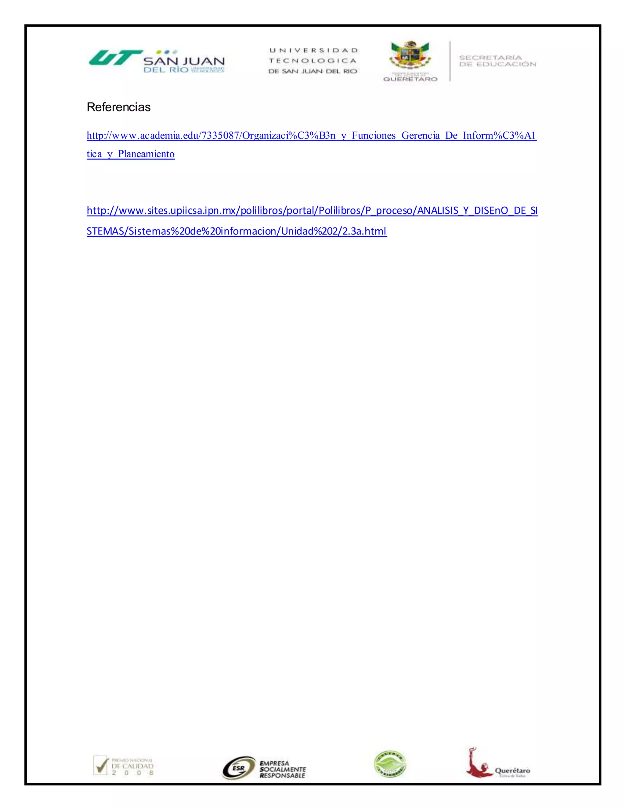 Referencias
http://www.academia.edu/7335087/Organizaci%C3%B3n_y_Funciones_Gerencia_De_Inform%C3%A1
tica_y_Planeamiento
http://www.sites.upiicsa.ipn.mx/polilibros/portal/Polilibros/P_proceso/ANALISIS_Y_DISEnO_DE_SI
STEMAS/Sistemas%20de%20informacion/Unidad%202/2.3a.html
 